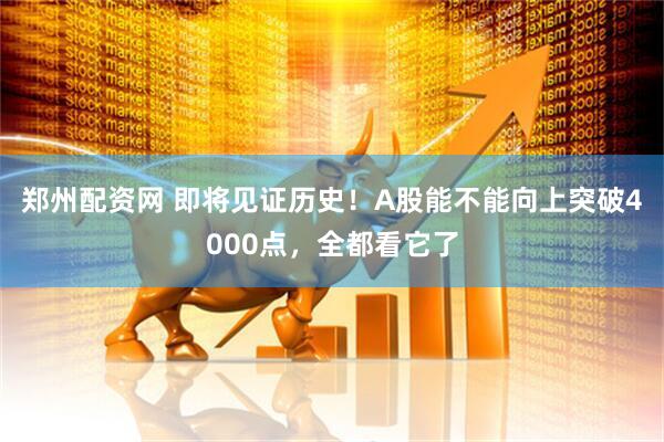 郑州配资网 即将见证历史！A股能不能向上突破4000点，全都看它了