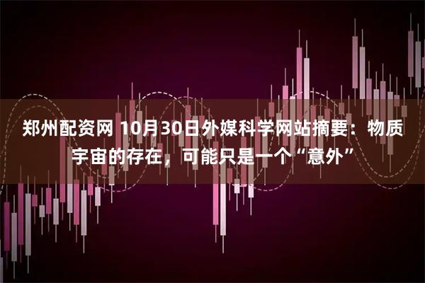 郑州配资网 10月30日外媒科学网站摘要：物质宇宙的存在，可能只是一个“意外”