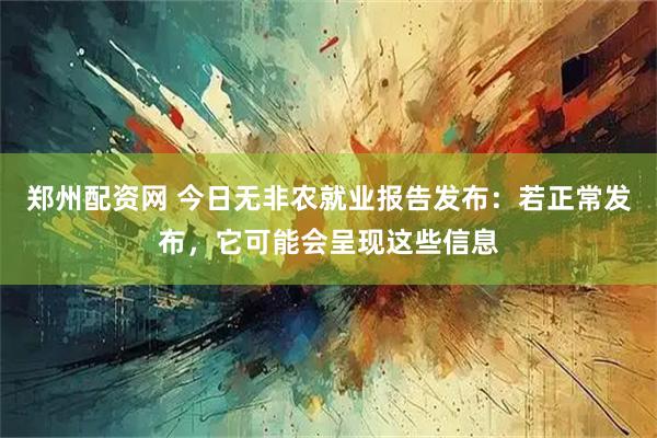 郑州配资网 今日无非农就业报告发布：若正常发布，它可能会呈现这些信息