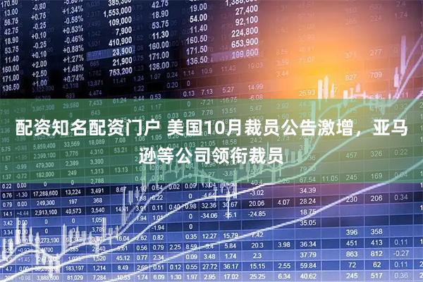 配资知名配资门户 美国10月裁员公告激增，亚马逊等公司领衔裁员