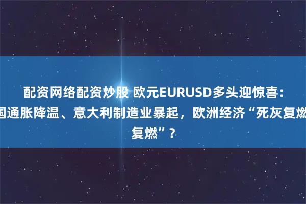 配资网络配资炒股 欧元EURUSD多头迎惊喜：德国通胀降温、意大利制造业暴起，欧洲经济“死灰复燃”？
