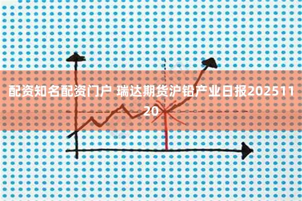 配资知名配资门户 瑞达期货沪铅产业日报20251120