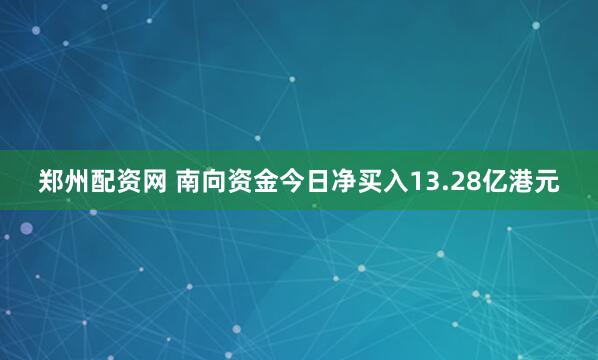 郑州配资网 南向资金今日净买入13.28亿港元