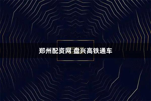 郑州配资网 盘兴高铁通车