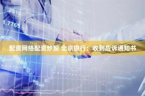 配资网络配资炒股 北京银行：收到应诉通知书