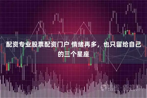 配资专业股票配资门户 情绪再多，也只留给自己的三个星座