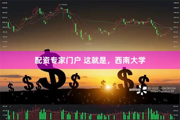配资专家门户 这就是，西南大学