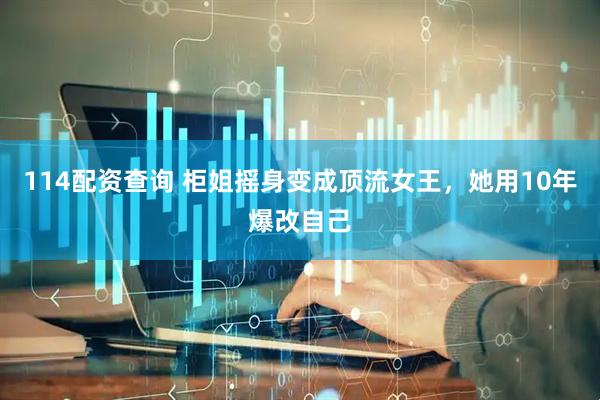 114配资查询 柜姐摇身变成顶流女王，她用10年爆改自己