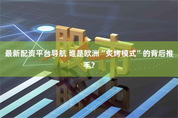 最新配资平台导航 谁是欧洲“炙烤模式”的背后推手？