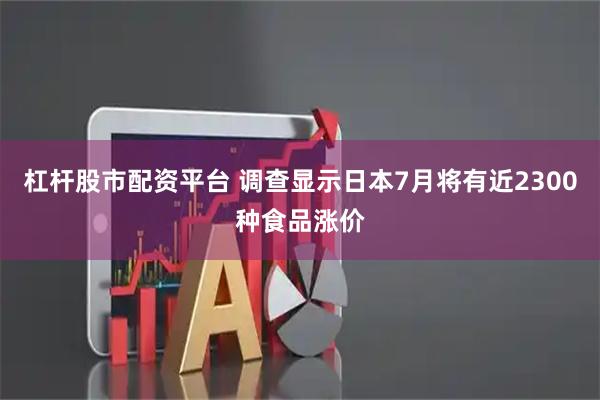 杠杆股市配资平台 调查显示日本7月将有近2300种食品涨价