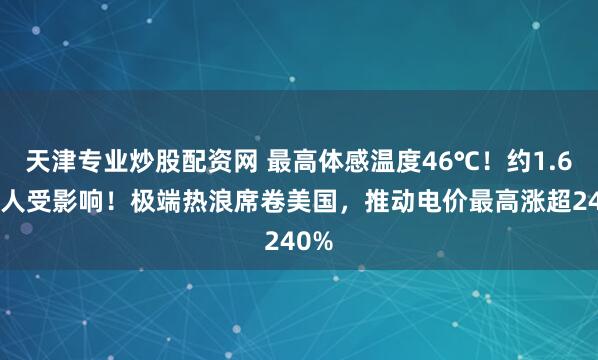 天津专业炒股配资网 最高体感温度46℃！约1.63亿人受影响！极端热浪席卷美国，推动电价最高涨超240%