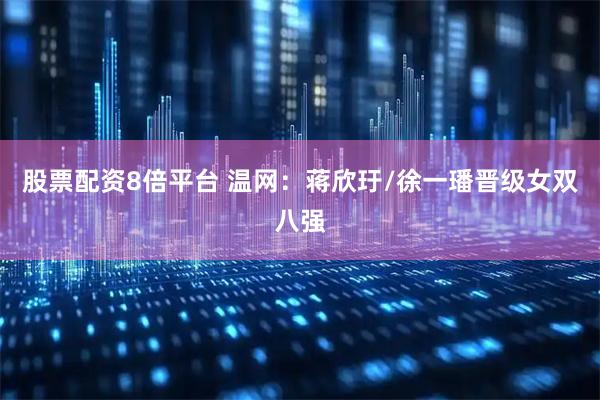 股票配资8倍平台 温网：蒋欣玗/徐一璠晋级女双八强