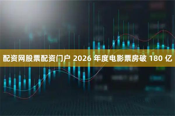 配资网股票配资门户 2026 年度电影票房破 180 亿
