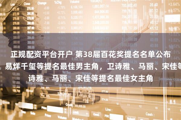 正规配资平台开户 第38届百花奖提名名单公布：王宝强、成龙、易烊千玺等提名最佳男主角，卫诗雅、马丽、宋佳等提名最佳女主角