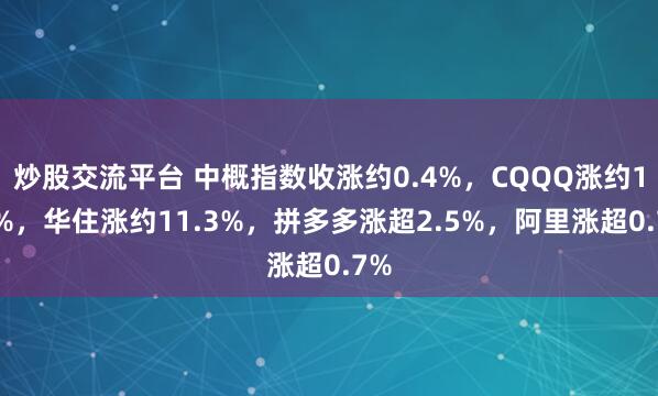 炒股交流平台 中概指数收涨约0.4%，CQQQ涨约1.8%，华住涨约11.3%，拼多多涨超2.5%，阿里涨超0.7%