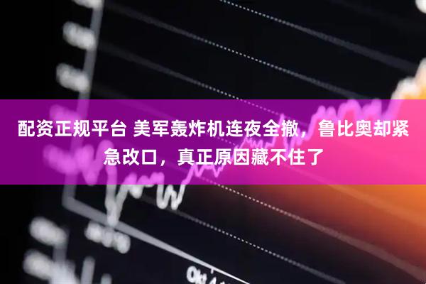 配资正规平台 美军轰炸机连夜全撤，鲁比奥却紧急改口，真正原因藏不住了